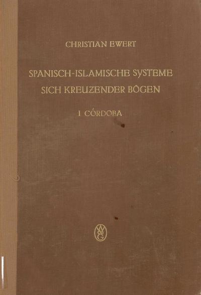 Titelbild für Spanisch-islamische Systeme sich kreuzender Bögen. I: Die senkrechten ebenen Systeme sich kreuzender Bögen als Stützkonstruktionen der vier Rippenkuppeln in der ehemaligen Hauptmoschee von Córdoba 
